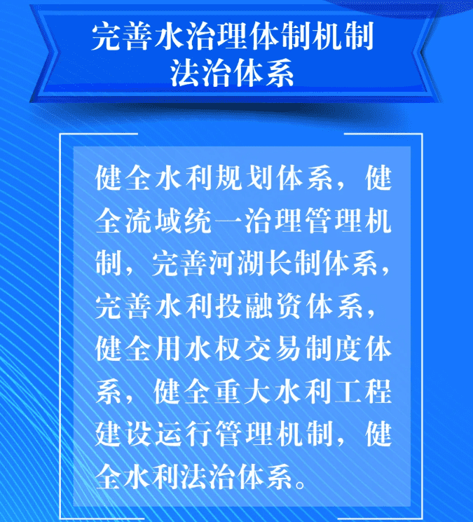 七、要完善水治理體制機(jī)制法治體系。健全水利規(guī)劃體系，健全流域統(tǒng)一治理管理機(jī)制，完善河湖長制體系，完善水利投融資體系，健全用水權(quán)交易制度體系，健全重大水利工程建設(shè)運(yùn)行管理機(jī)制，健全水利法治體系。.png